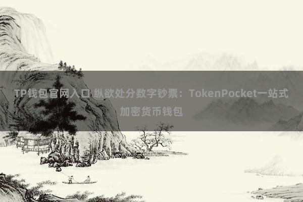 TP钱包官网入口 纵欲处分数字钞票：TokenPocket一站式加密货币钱包